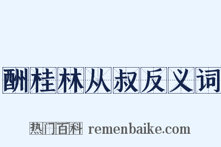 酬桂林从叔反义词是什么意思的图片